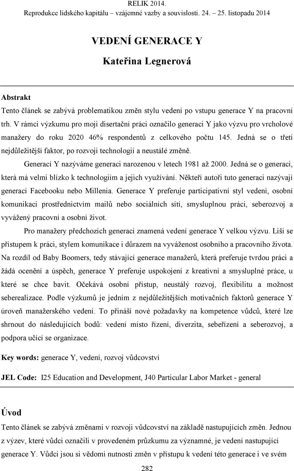 Jedná se o třetí nejdůležitější faktor, po rozvoji technologií a neustálé změně. Generací Y nazýváme generaci narozenou v letech 1981 až 2000.