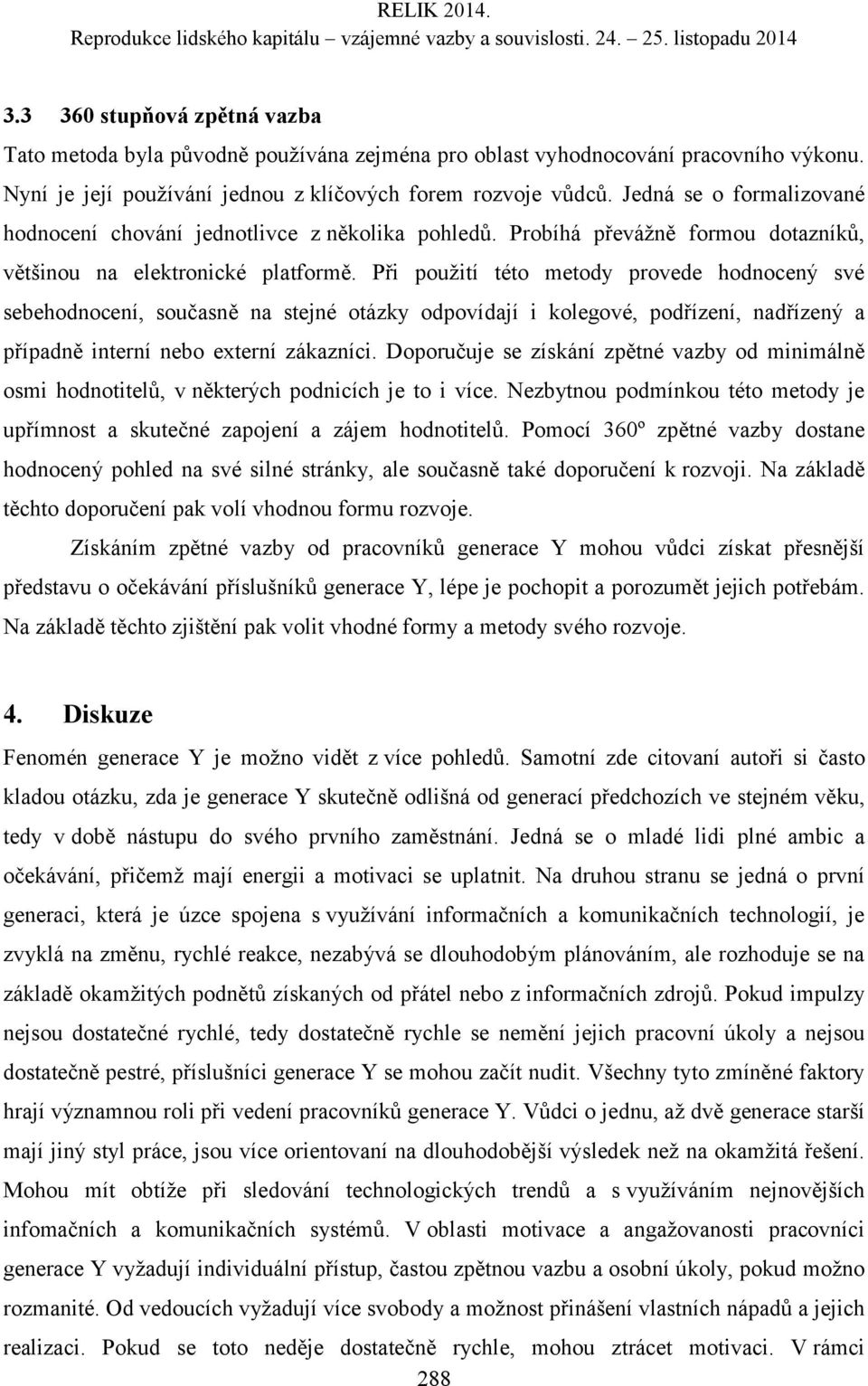 Při použití této metody provede hodnocený své sebehodnocení, současně na stejné otázky odpovídají i kolegové, podřízení, nadřízený a případně interní nebo externí zákazníci.