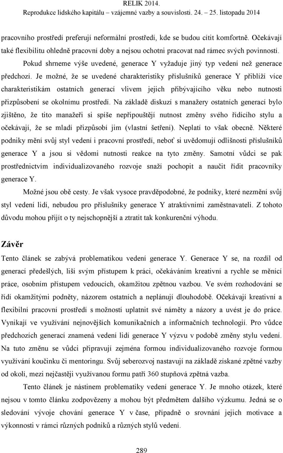 Je možné, že se uvedené charakteristiky příslušníků generace Y přiblíží více charakteristikám ostatních generací vlivem jejich přibývajícího věku nebo nutnosti přizpůsobení se okolnímu prostředí.