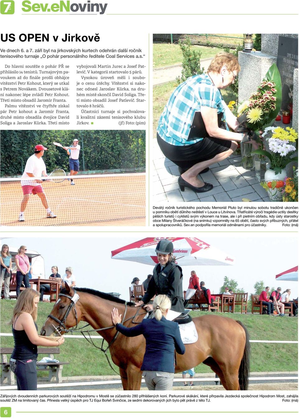 Palmu vítězství ve čtyřhře získal pár Petr kohout a Jaromír Franta, druhé místo obsadila dvojice David Soliga a Jaroslav Kůrka. Třetí místo vybojovali Martin Jurec a Josef Patlevič.