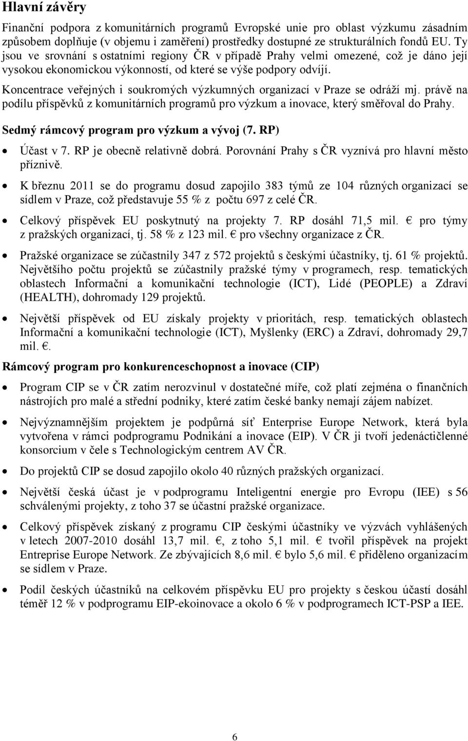 Koncentrace veřejných i soukromých výzkumných organizací v Praze se odráţí mj. právě na podílu příspěvků z komunitárních programů pro výzkum a inovace, který směřoval do Prahy.