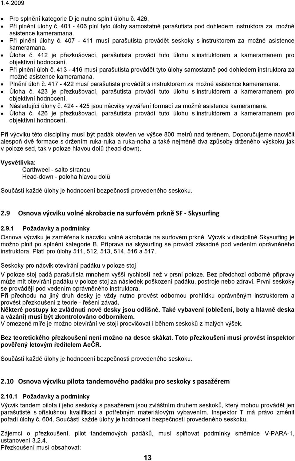 413-416 musí parašutista provádět tyto úlohy samostatně pod dohledem instruktora za možné asistence kameramana. Plnění úloh č.