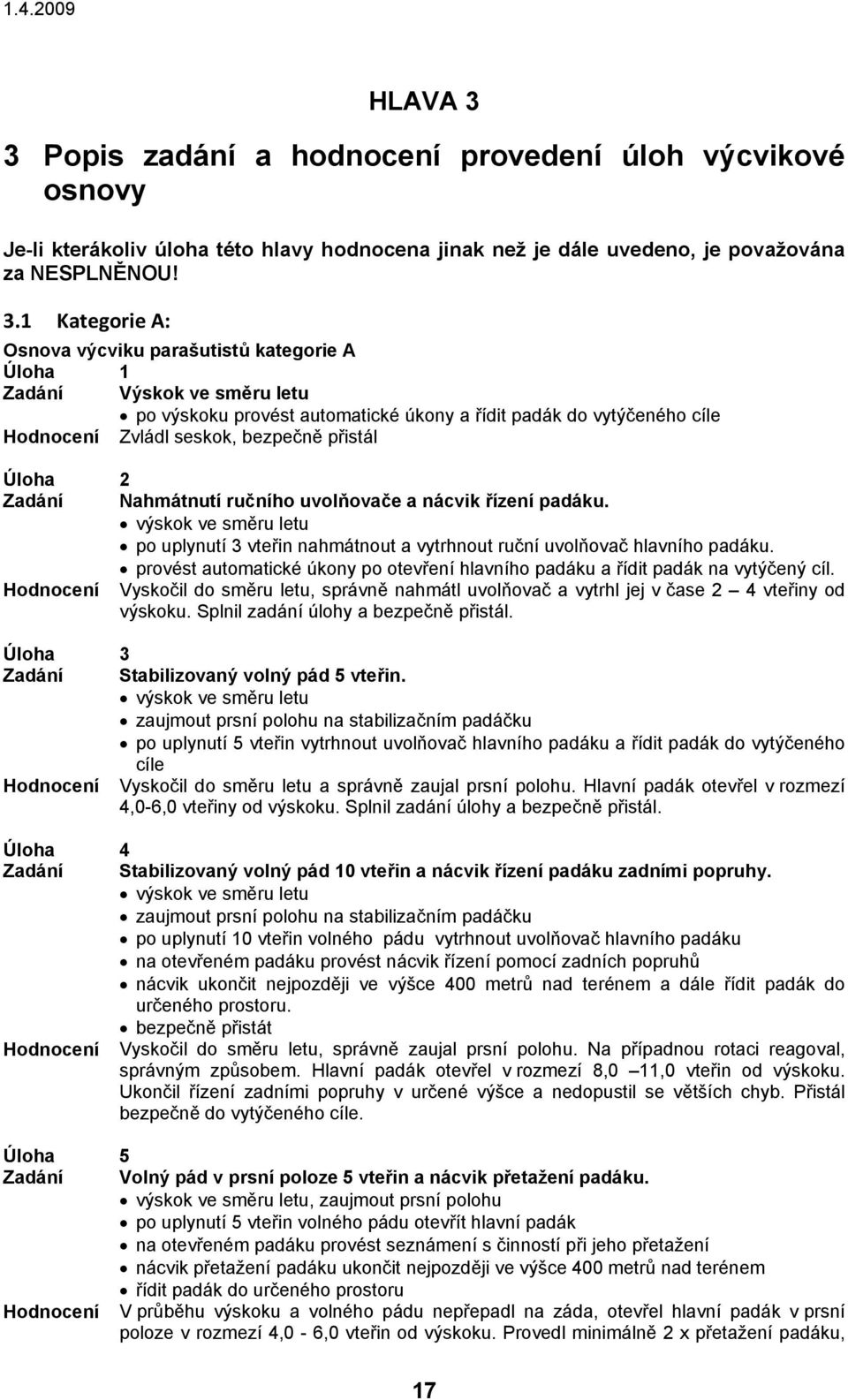 1 Kategorie A: Osnova výcviku parašutistů kategorie A Úloha 1 Zadání Výskok ve směru letu po výskoku provést automatické úkony a řídit padák do vytýčeného cíle Hodnocení Zvládl seskok, bezpečně