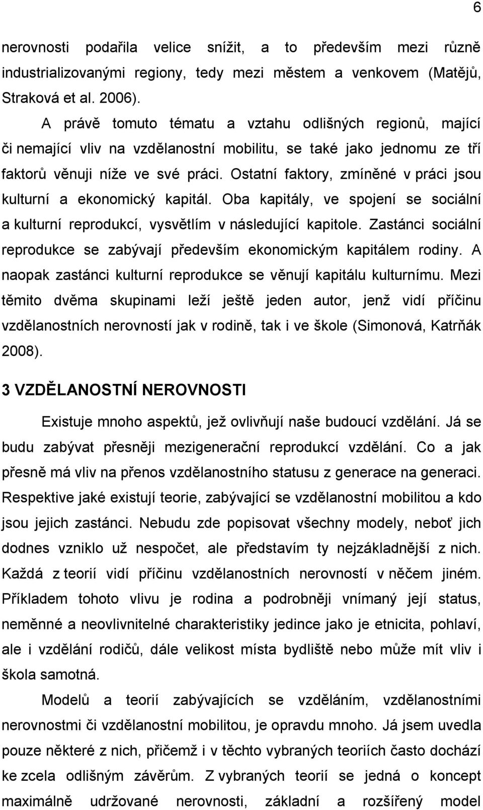 Ostatní faktory, zmíněné v práci jsou kulturní a ekonomický kapitál. Oba kapitály, ve spojení se sociální a kulturní reprodukcí, vysvětlím v následující kapitole.