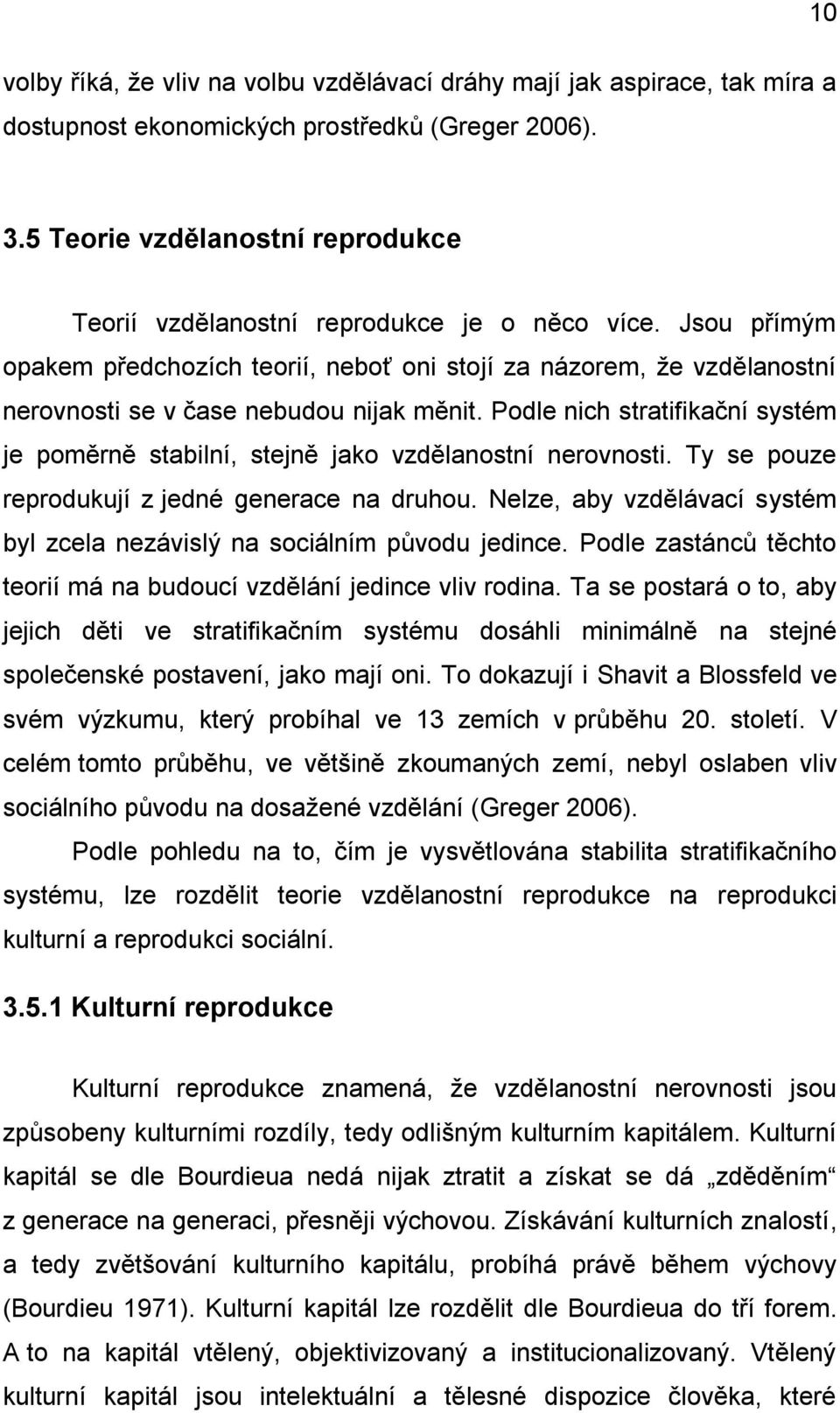 Jsou přímým opakem předchozích teorií, neboť oni stojí za názorem, že vzdělanostní nerovnosti se v čase nebudou nijak měnit.