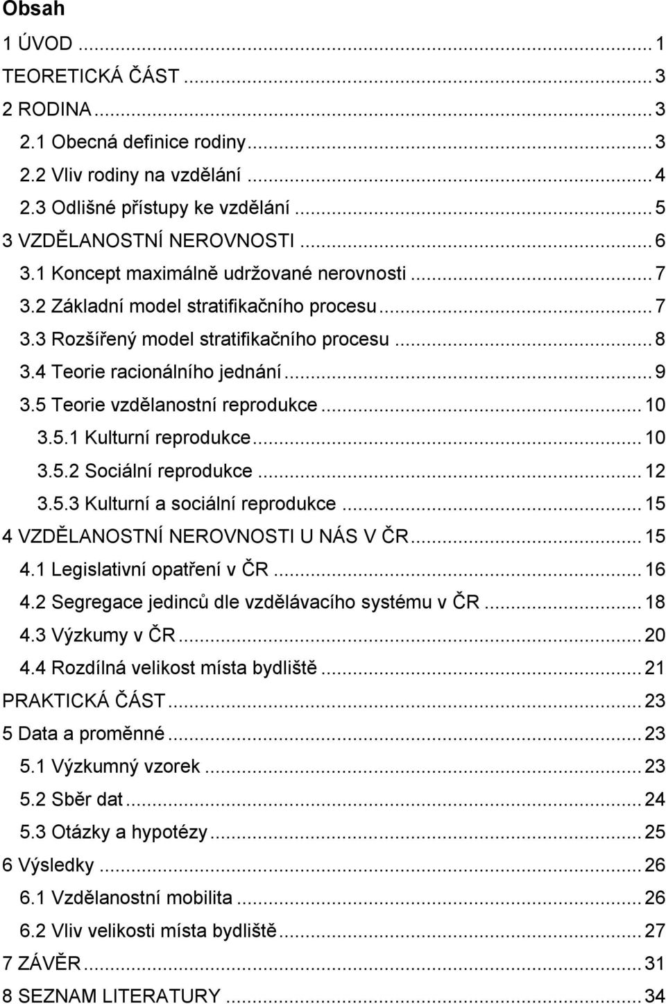 5 Teorie vzdělanostní reprodukce... 10 3.5.1 Kulturní reprodukce... 10 3.5.2 Sociální reprodukce... 12 3.5.3 Kulturní a sociální reprodukce... 15 4 VZDĚLANOSTNÍ NEROVNOSTI U NÁS V ČR... 15 4.1 Legislativní opatření v ČR.