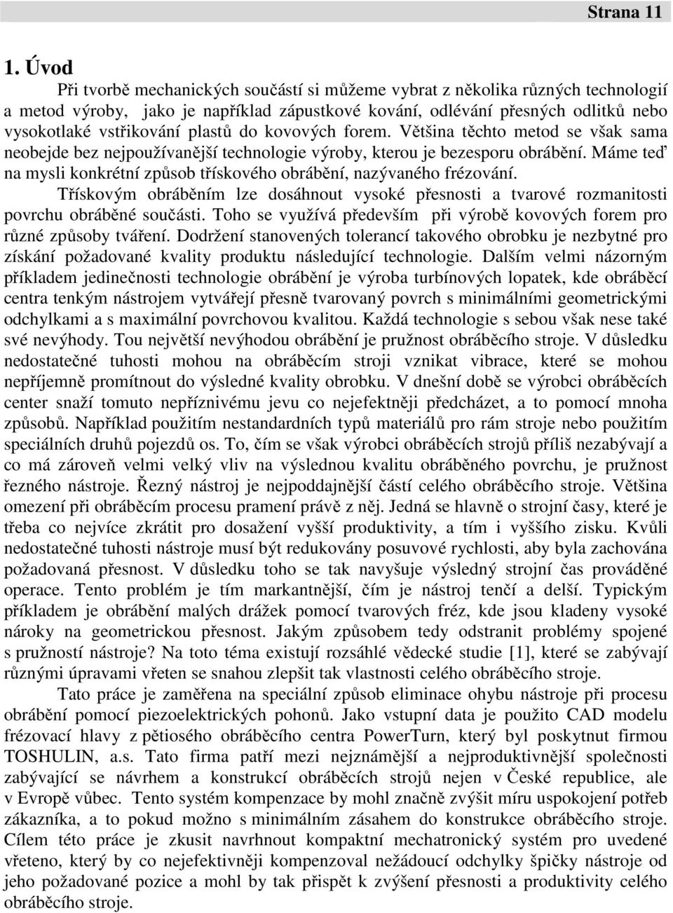 plastů do kovových forem. Většina těchto metod se však sama neobejde bez nejpoužívanější technologie výroby, kterou je bezesporu obrábění.