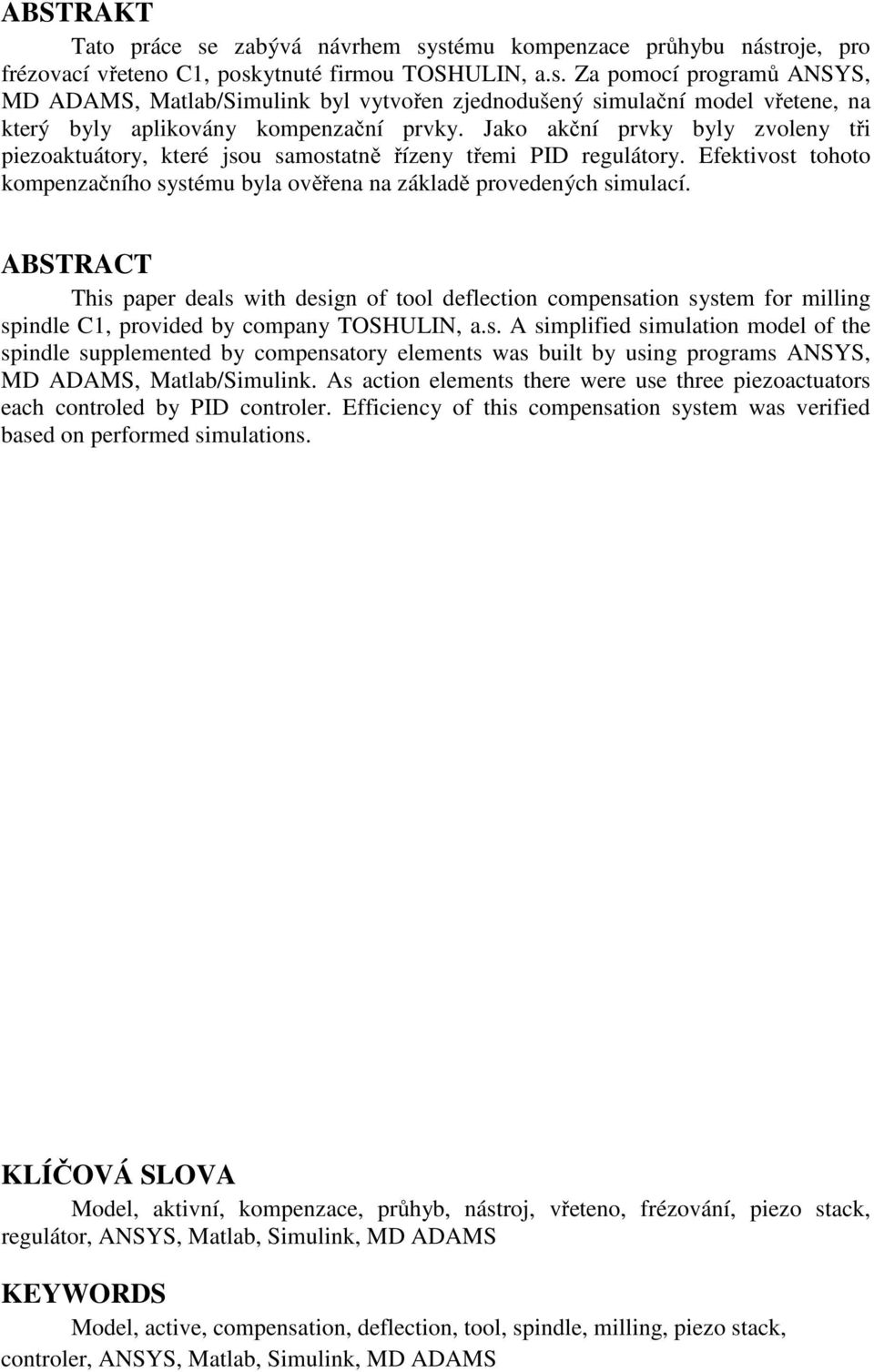 ABSTRACT This paper deals with design of tool deflection compensation system for milling spindle C1, provided by company TOSHULIN, a.s. A simplified simulation model of the spindle supplemented by compensatory elements was built by using programs ANSYS, MD ADAMS, Matlab/Simulink.