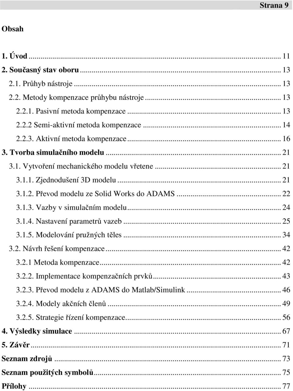 .. 22 3.1.3. Vazby v simulačním modelu... 24 3.1.4. Nastavení parametrů vazeb... 25 3.1.5. Modelování pružných těles... 34 3.2. Návrh řešení kompenzace... 42 3.2.1 Metoda kompenzace... 42 3.2.2. Implementace kompenzačních prvků.