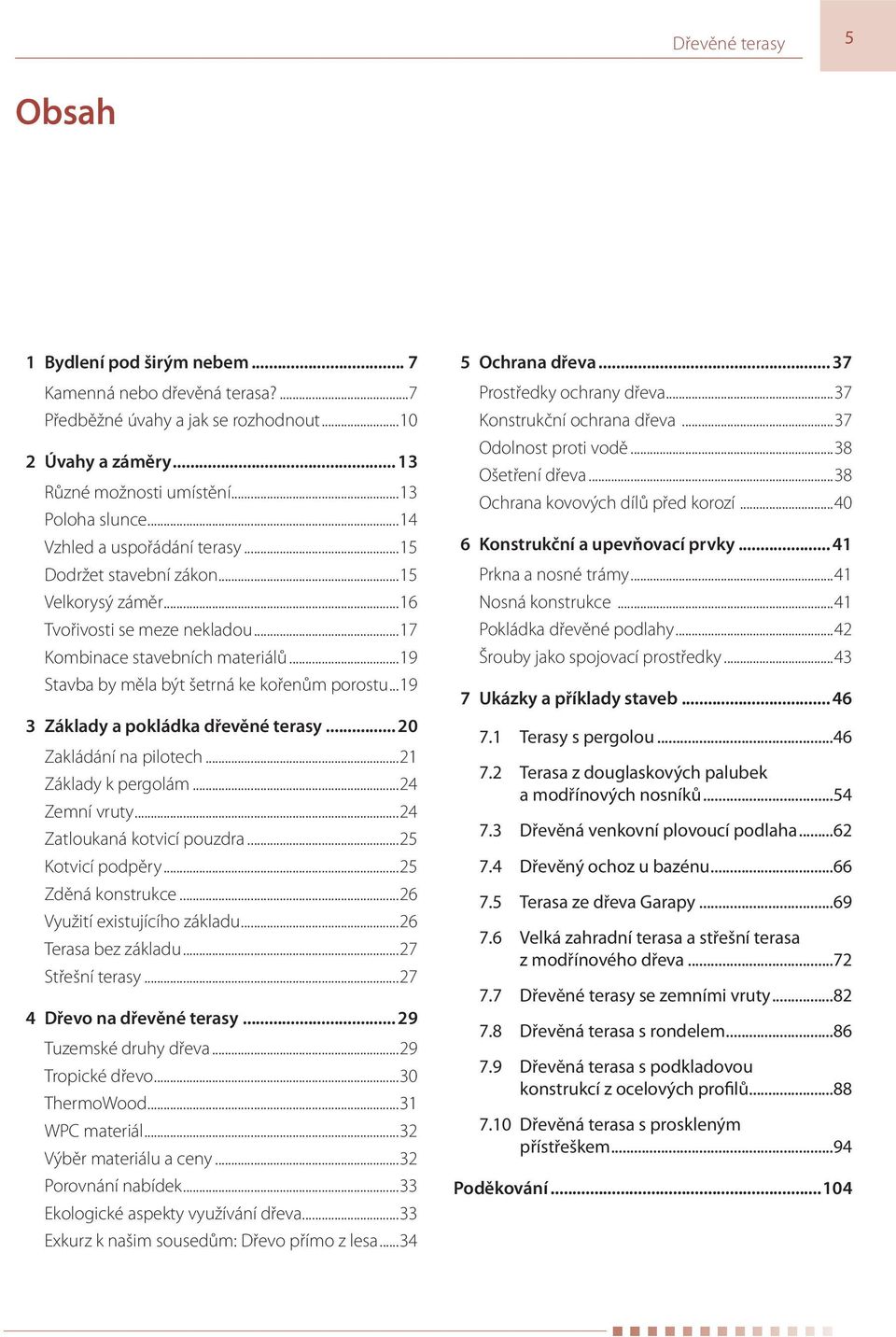 ..19 3 Základy a pokládka dřevěné terasy... 20 Zakládání na pilotech...21 Základy k pergolám...24 Zemní vruty...24 Zatloukaná kotvicí pouzdra...25 Kotvicí podpěry...25 Zděná konstrukce.