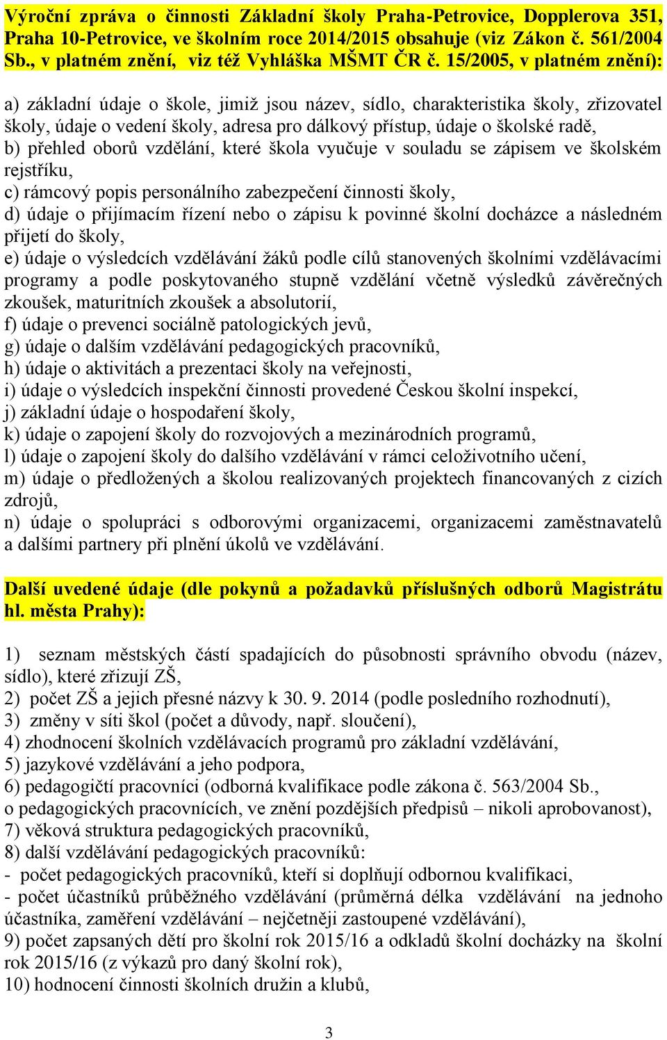 15/2005, v platném znění): a) základní údaje o škole, jimiž jsou název, sídlo, charakteristika školy, zřizovatel školy, údaje o vedení školy, adresa pro dálkový přístup, údaje o školské radě, b)