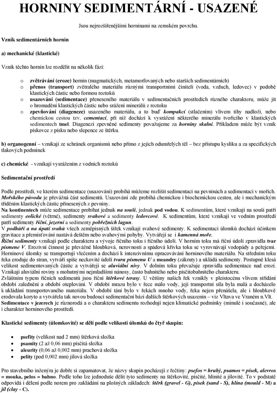 přenos (transport) zvětralého materiálu různými transportními činiteli (voda, vzduch, ledovec) v podobě klastických částic nebo formou roztoků usazování (sedimentace) přeneseného materiálu v