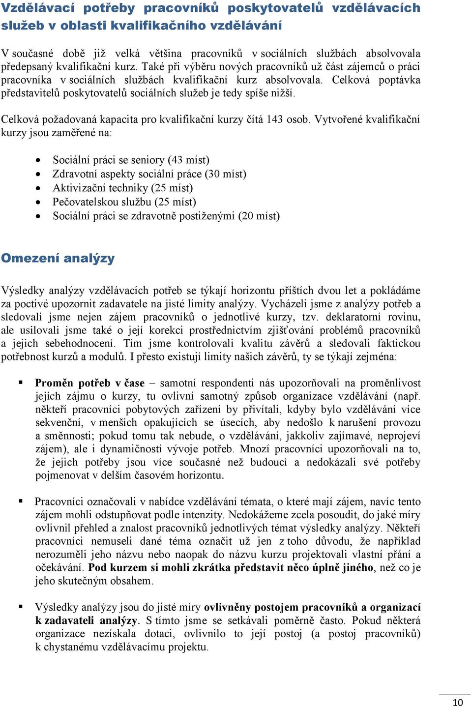 Celková poptávka představitelů poskytovatelů sociálních služeb je tedy spíše nižší. Celková požadovaná kapacita pro kvalifikační kurzy čítá 143 osob.