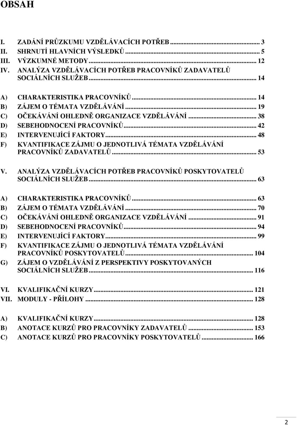 .. 48 F) KVANTIFIKACE ZÁJMU O JEDNOTLIVÁ TÉMATA VZDĚLÁVÁNÍ PRACOVNÍKŮ ZADAVATELŮ... 53 V. ANALÝZA VZDĚLÁVACÍCH POTŘEB PRACOVNÍKŮ POSKYTOVATELŮ SOCIÁLNÍCH SLUŽEB... 63 A) CHARAKTERISTIKA PRACOVNÍKŮ.