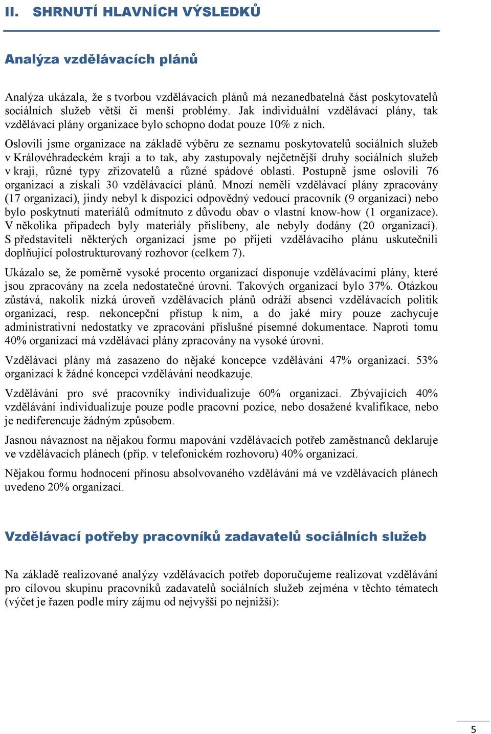 Oslovili jsme organizace na základě výběru ze seznamu poskytovatelů sociálních služeb v Královéhradeckém kraji a to tak, aby zastupovaly nejčetnější druhy sociálních služeb v kraji, různé typy