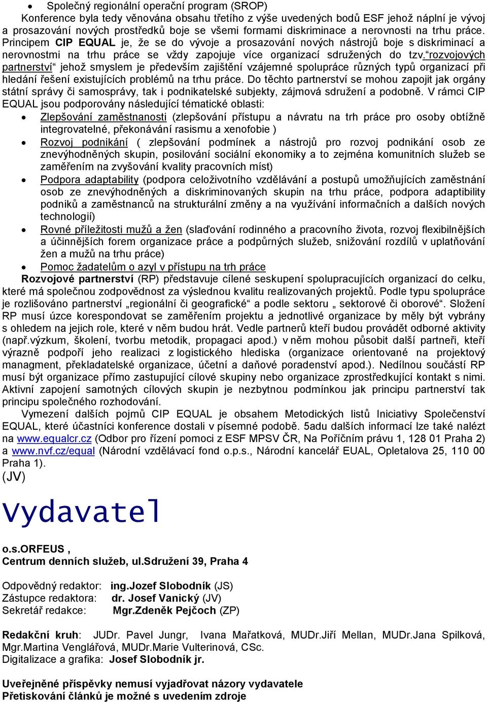 Principem CIP EQUAL je, z e se do vyvoje a prosazovanı novy ch nastroj boje s diskriminacı a nerovnostmi na trhu prace se vzdy zapojuje vıce organizacı sdruz eny ch do tzv.