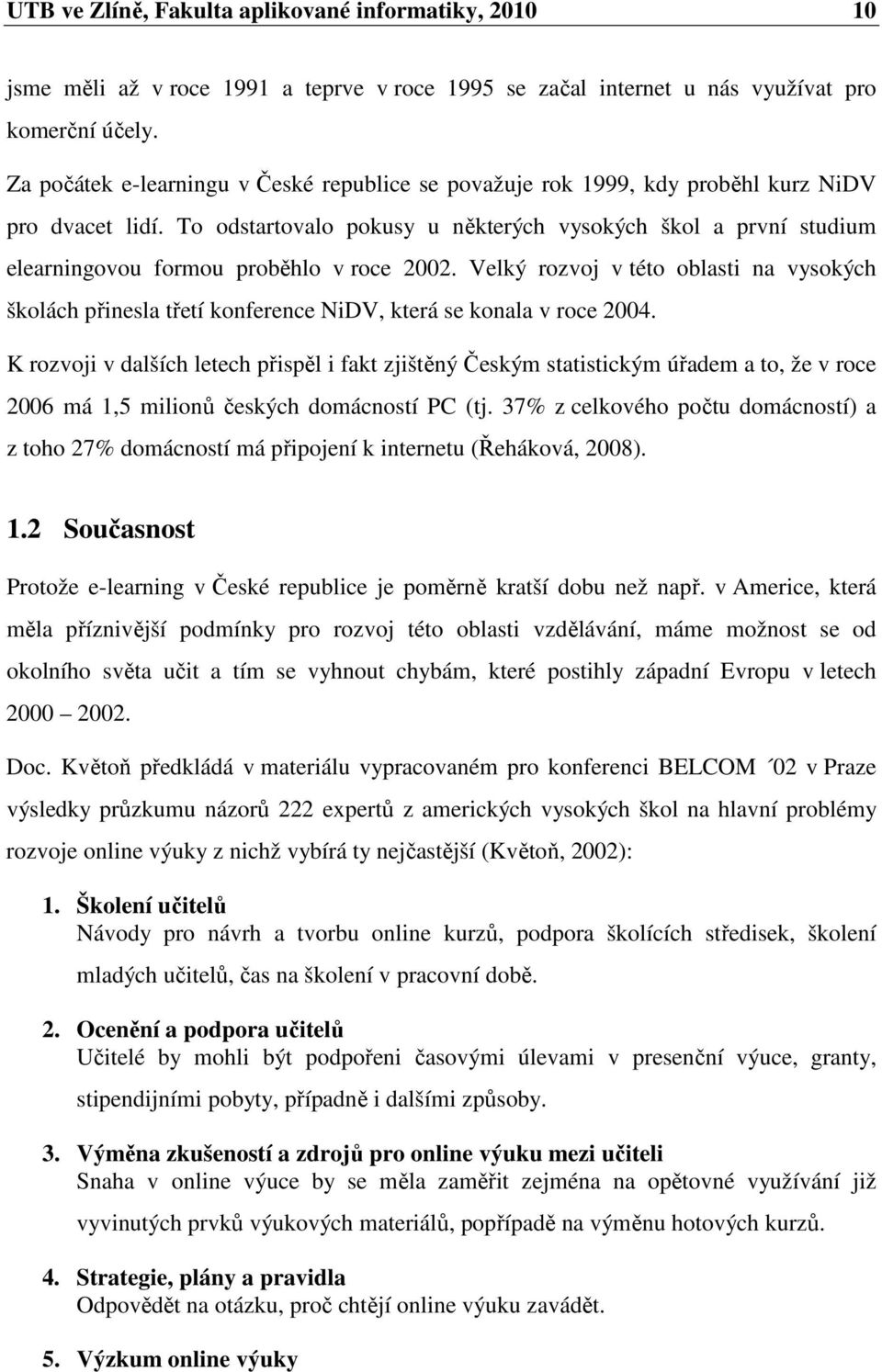 To odstartovalo pokusy u některých vysokých škol a první studium elearningovou formou proběhlo v roce 2002.