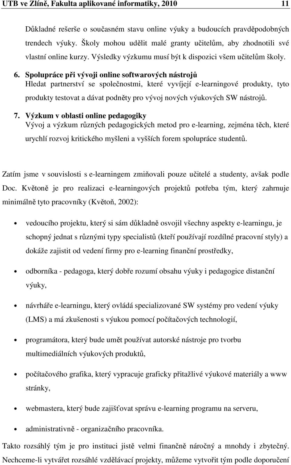 Spolupráce při vývoji online softwarových nástrojů Hledat partnerství se společnostmi, které vyvíjejí e-learningové produkty, tyto produkty testovat a dávat podněty pro vývoj nových výukových SW