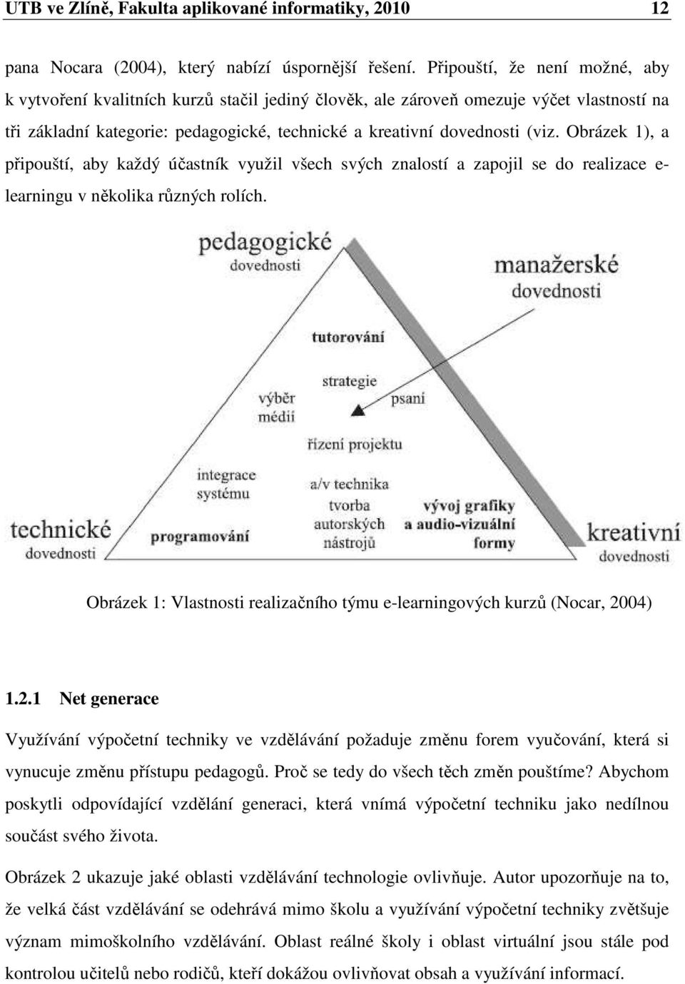 Obrázek 1), a připouští, aby každý účastník využil všech svých znalostí a zapojil se do realizace e- learningu v několika různých rolích.