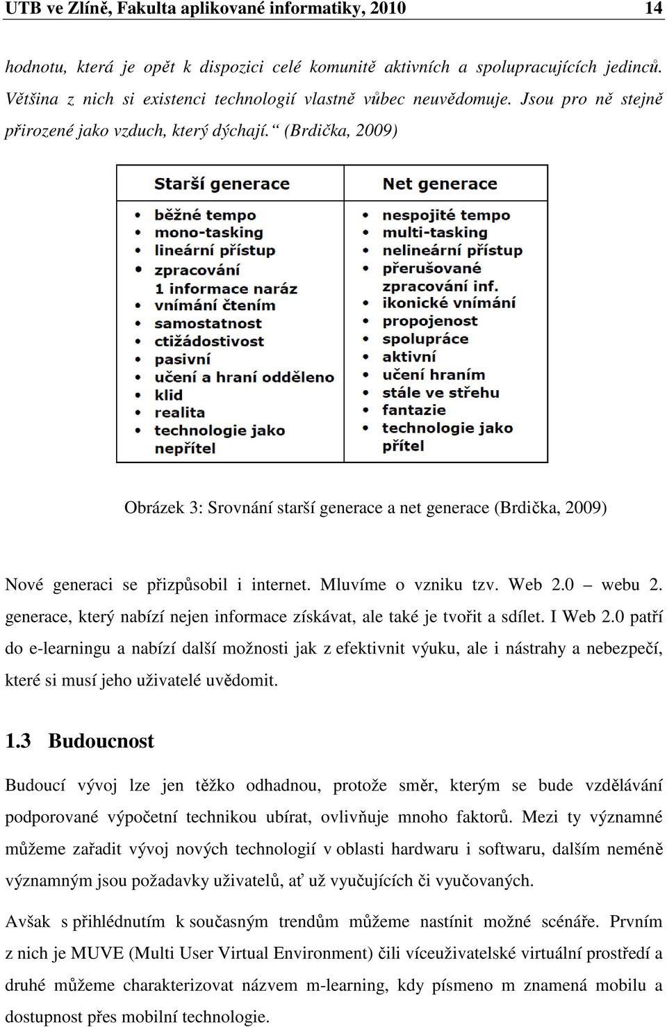 (Brdička, 2009) Obrázek 3: Srovnání starší generace a net generace (Brdička, 2009) Nové generaci se přizpůsobil i internet. Mluvíme o vzniku tzv. Web 2.0 webu 2.