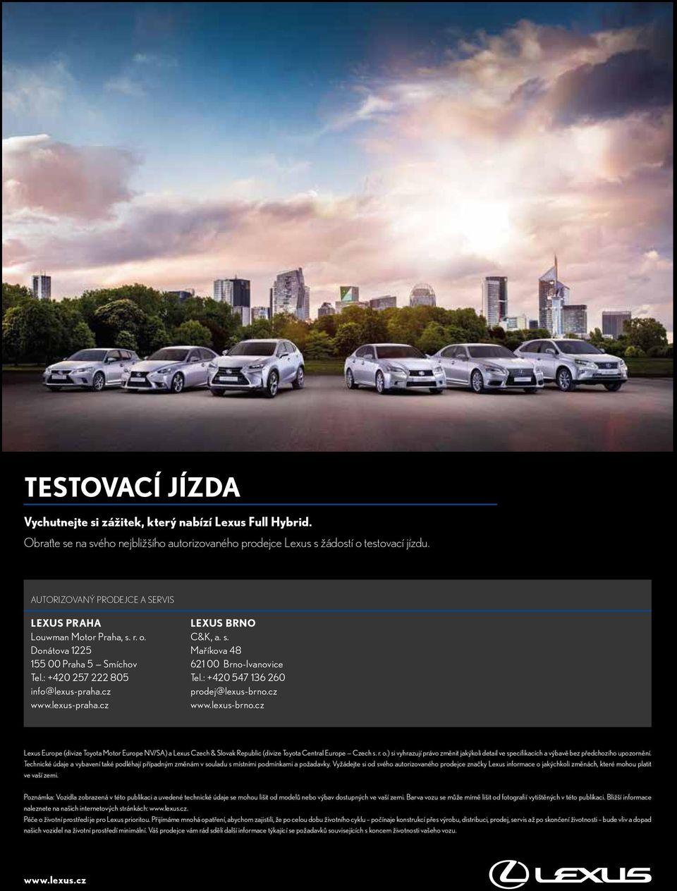 : +420 547 136 260 prodej@lexus-brno.cz www.lexus-brno.cz Lexus Europe (divize Toyota Motor Europe NV/SA) a Lexus Czech & Slovak Republic (divize Toyota Central Europe Czech s. r. o.