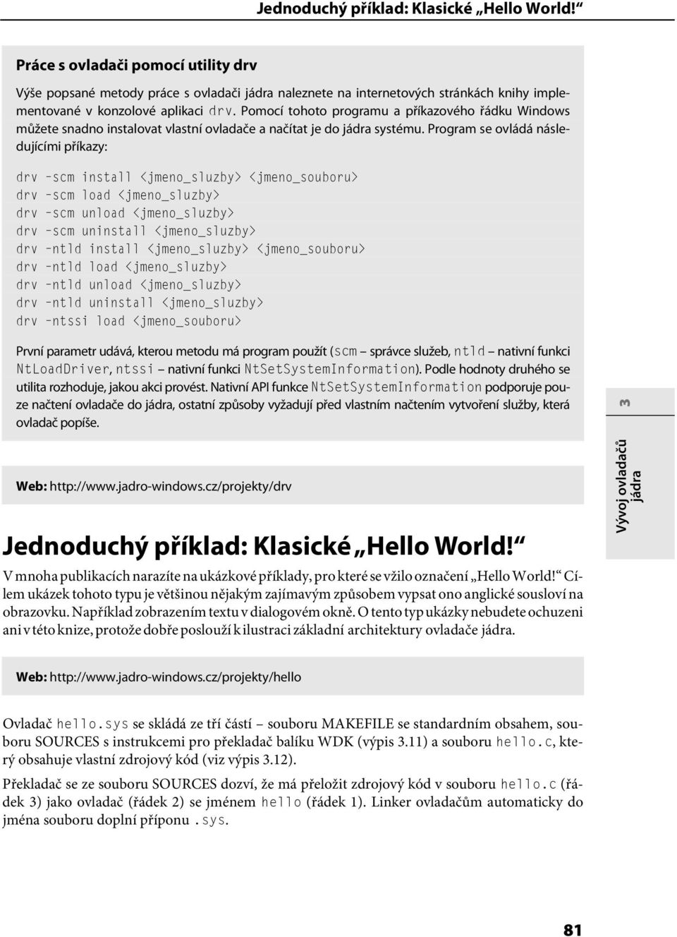 Program se ovládá následujícími příkazy: drv scm install <jmeno_sluzby> <jmeno_souboru> drv scm load <jmeno_sluzby> drv scm unload <jmeno_sluzby> drv scm uninstall <jmeno_sluzby> drv ntld install