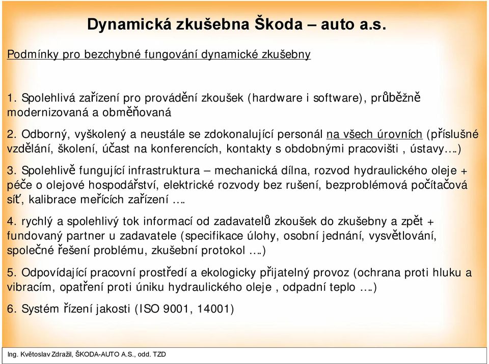 Spolehlivě fungující infrastruktura mechanická dílna, rozvod hydraulického oleje + péče o olejové hospodářství, elektrické rozvody bez rušení, bezproblémová počítačová síť, kalibrace meřících