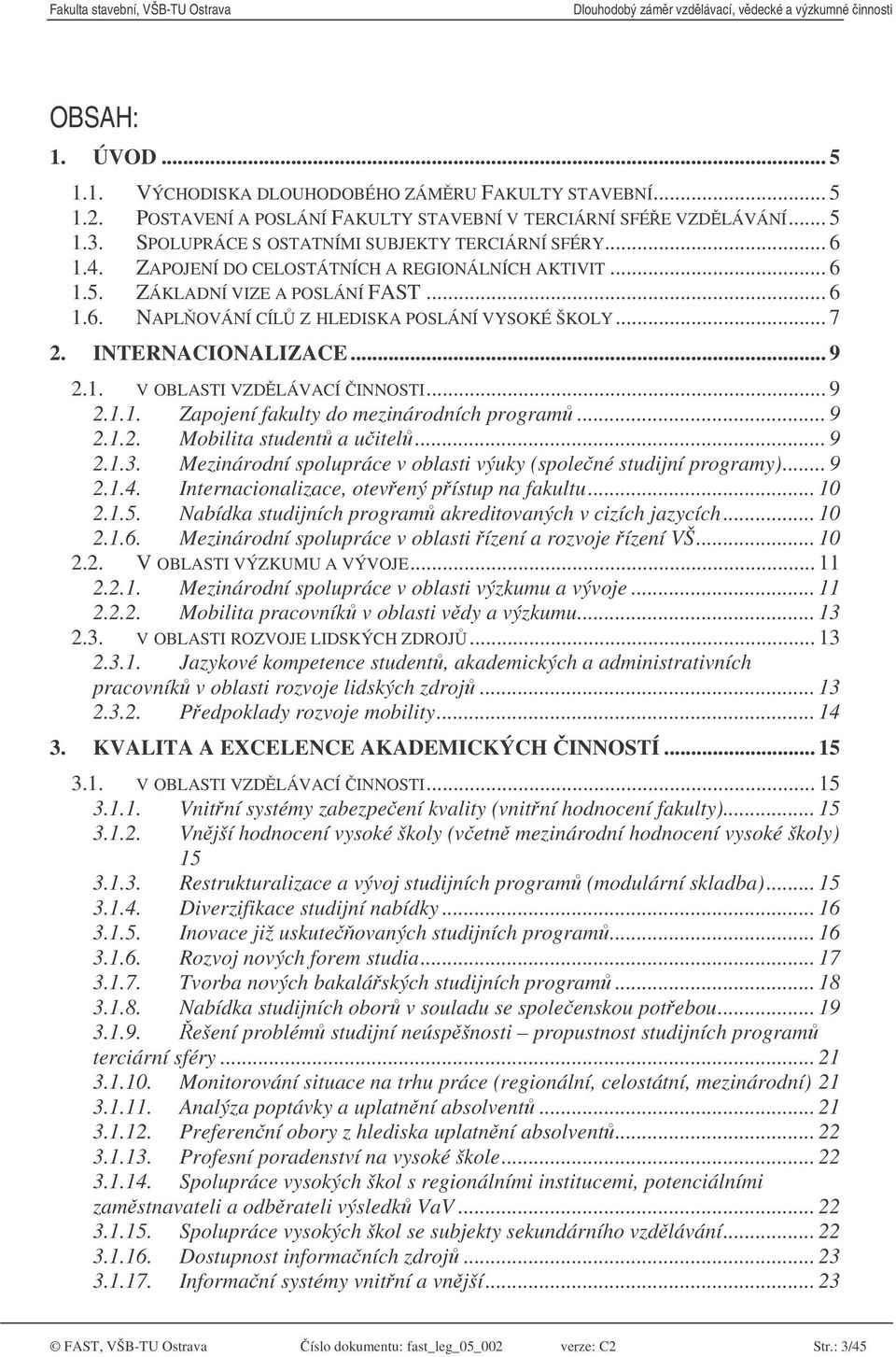 .. 7 2. INTERNACIONALIZACE... 9 2.1. V OBLASTI VZDLÁVACÍ INNOSTI... 9 2.1.1. Zapojení fakulty do mezinárodních program... 9 2.1.2. Mobilita student a uitel... 9 2.1.3.