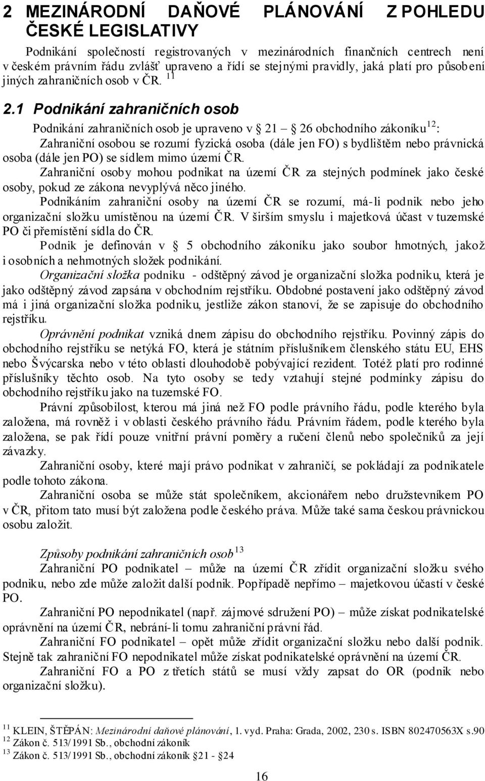 1 Podnikání zahraničních osob Podnikání zahraničních osob je upraveno v 21 26 obchodního zákoníku 12 : Zahraniční osobou se rozumí fyzická osoba (dále jen FO) s bydlištěm nebo právnická osoba (dále