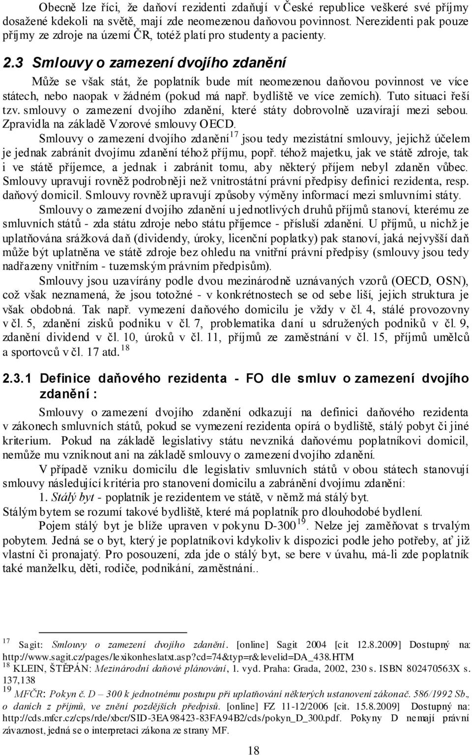 3 Smlouvy o zamezení dvojího zdanění Můţe se však stát, ţe poplatník bude mít neomezenou daňovou povinnost ve více státech, nebo naopak v ţádném (pokud má např. bydliště ve více zemích).