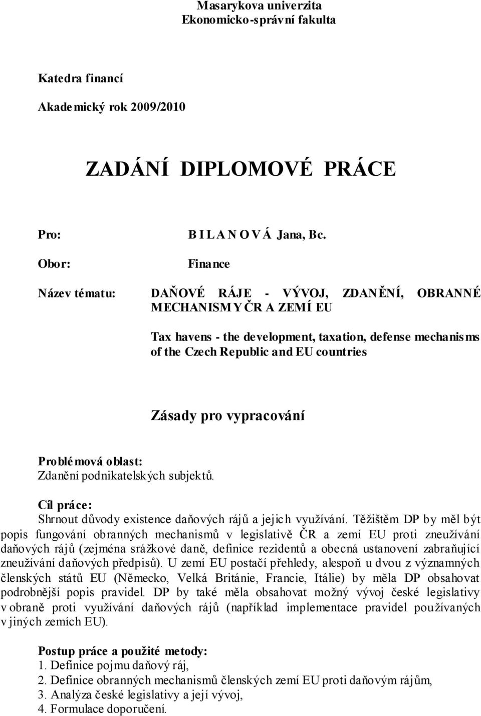 vypracování Problémová oblast: Zdanění podnikatelských subjektů. Cíl práce: Shrnout důvody existence daňových rájů a jejich vyuţívání.