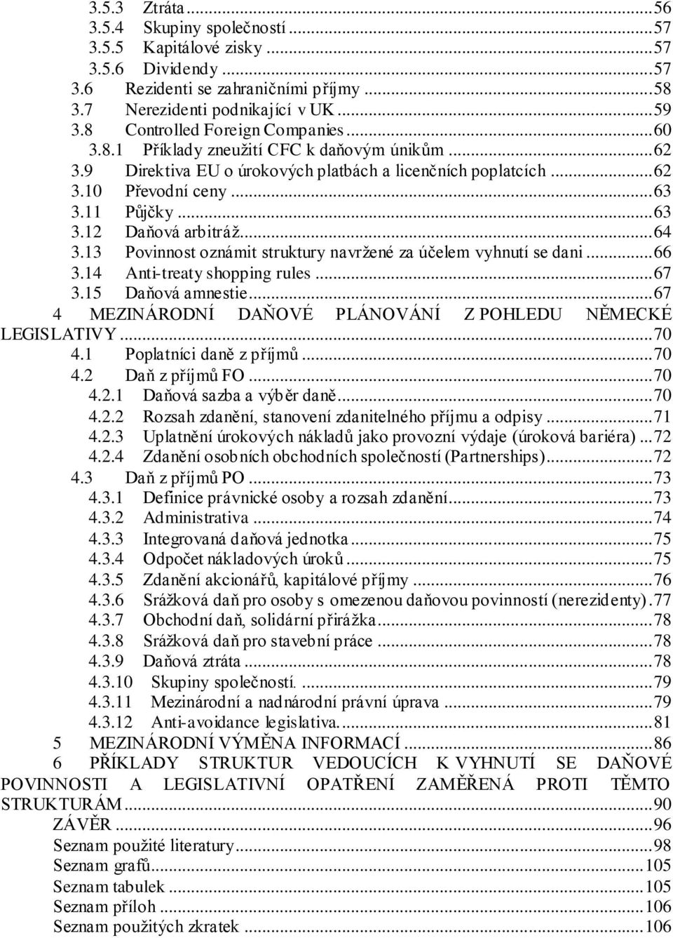 11 Půjčky... 63 3.12 Daňová arbitráţ... 64 3.13 Povinnost oznámit struktury navrţené za účelem vyhnutí se dani... 66 3.14 Anti-treaty shopping rules... 67 3.15 Daňová amnestie.