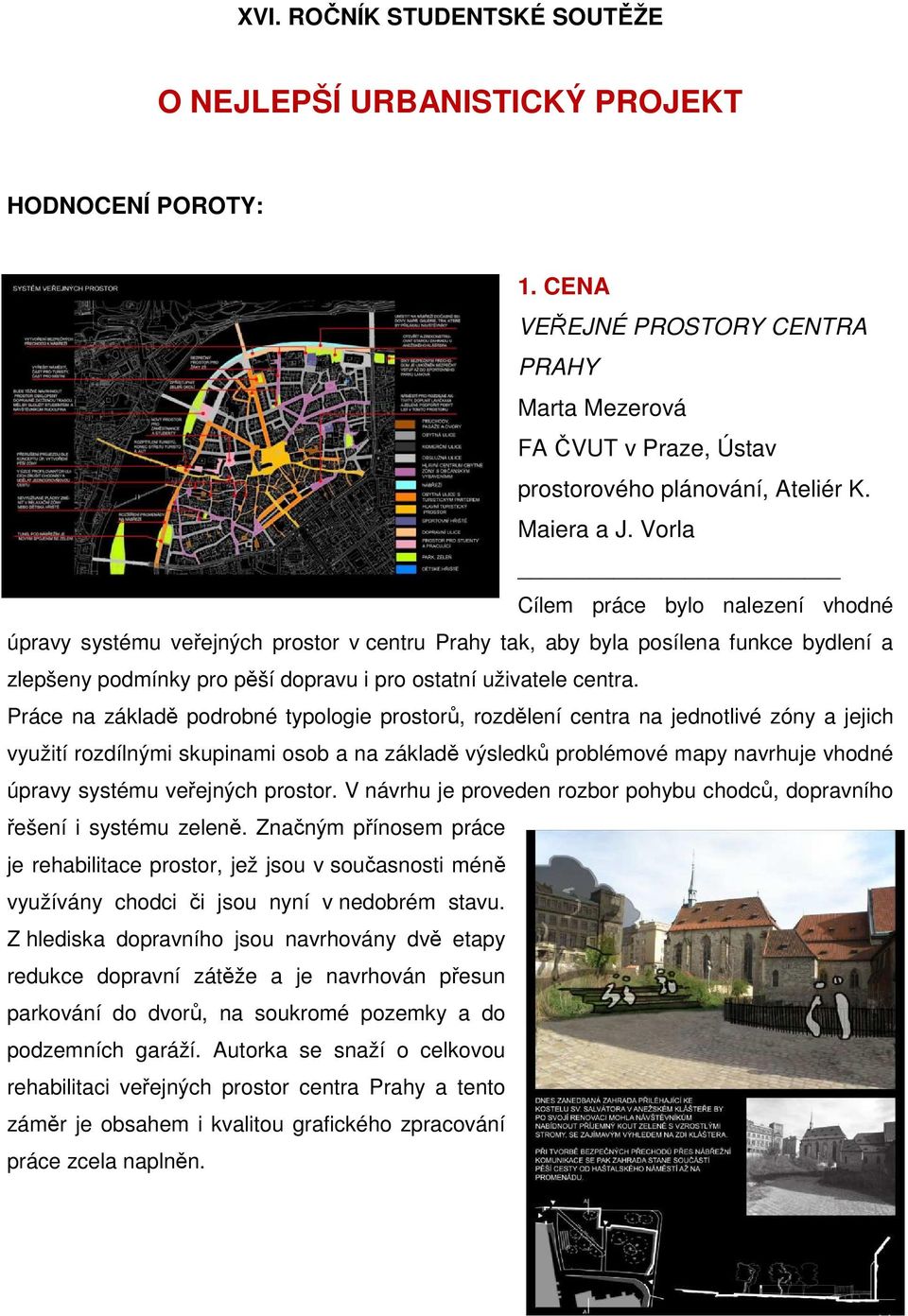Vorla Cílem práce bylo nalezení vhodné úpravy systému veřejných prostor v centru Prahy tak, aby byla posílena funkce bydlení a zlepšeny podmínky pro pěší dopravu i pro ostatní uživatele centra.