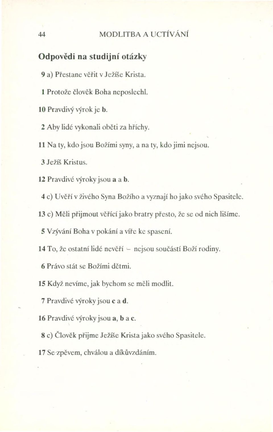 13 c) Měli přijmout věřící jako bratry přesto, že se od nich lišíme. 5 Vzývání Boha v pokání a víře ke spasení. 14 To, že ostatní lidé nevěří '- nejsou součástí Boží rodiny.