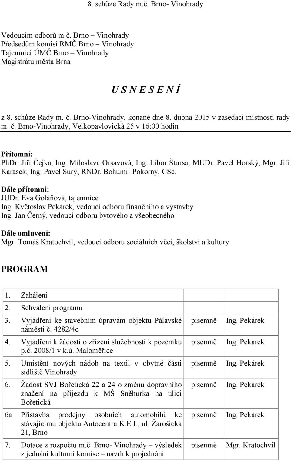 Bohumil Pokorný, CSc. Dále přítomni: JUDr. Eva Goláňová, tajemnice Ing. Květoslav Pekárek, vedoucí odboru finančního a výstavby Ing.