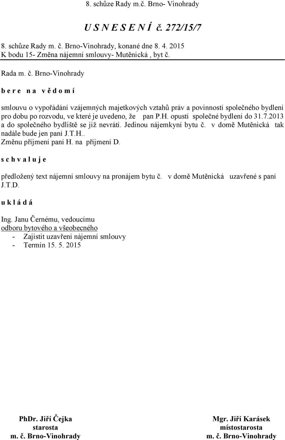 opustí společné bydlení do 31.7.2013 a do společného bydliště se již nevrátí. Jedinou nájemkyní bytu č. v domě Mutěnická tak nadále bude jen paní J.T.H.