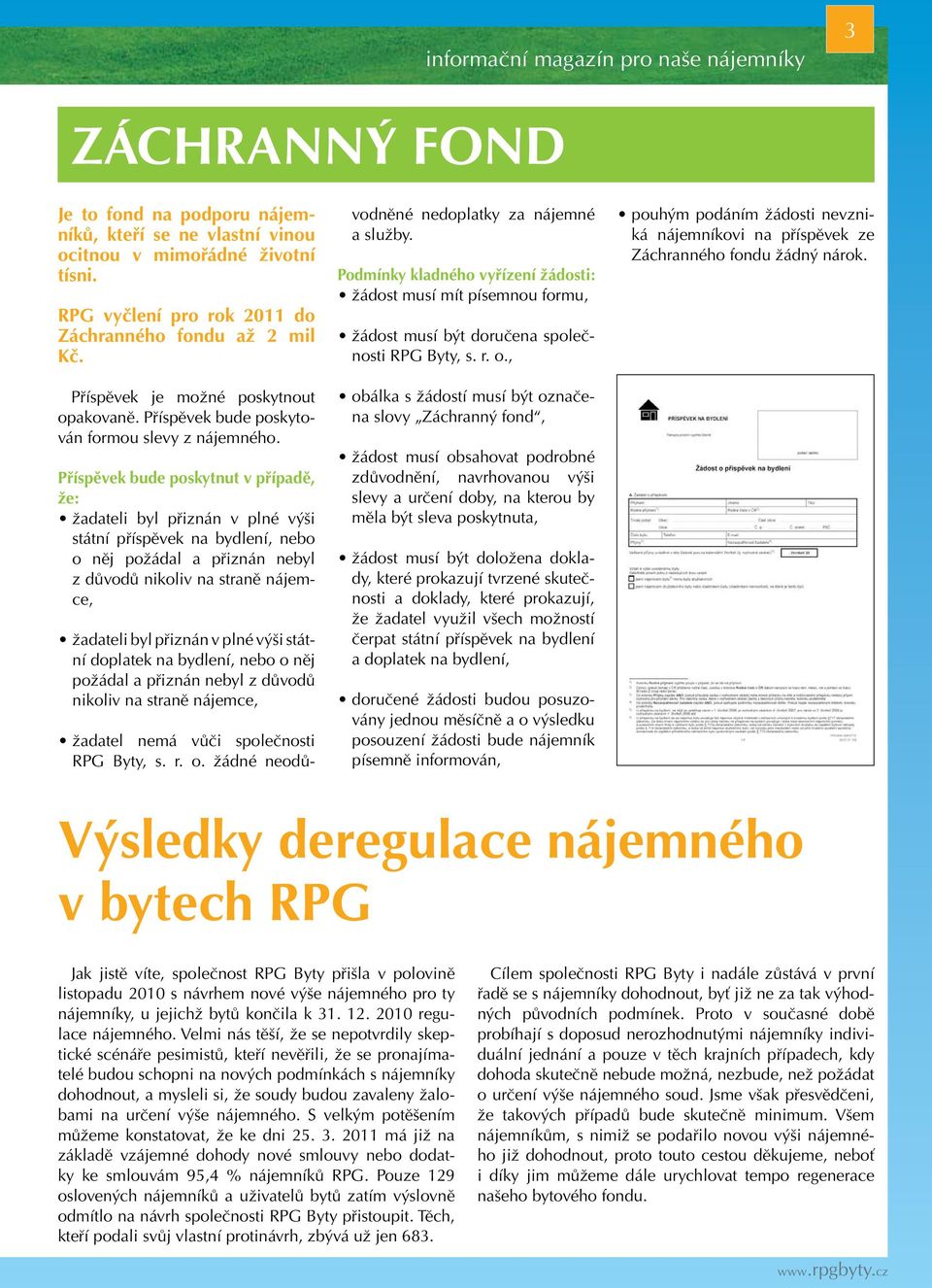 Příspěvek bude poskytnut v případě, že: žadateli byl přiznán v plné výši státní příspěvek na bydlení, nebo o něj požádal a přiznán nebyl z důvodů nikoliv na straně nájemce, žadateli byl přiznán v