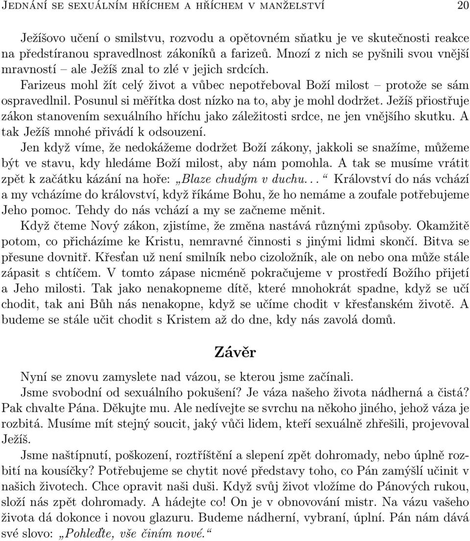 Posunul si měřítka dost nízko na to, aby je mohl dodržet. Ježíš přiostřuje zákon stanovením sexuálního hříchu jako záležitosti srdce, ne jen vnějšího skutku. A tak Ježíš mnohé přivádí k odsouzení.