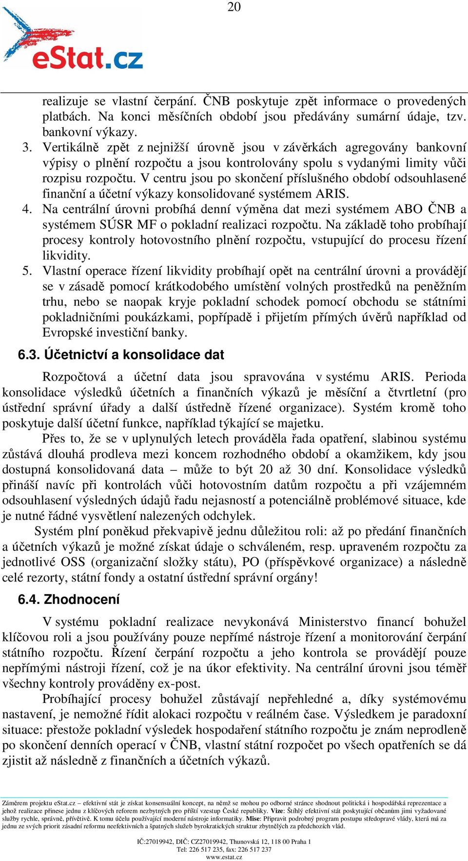 V centru jsou po skončení příslušného období odsouhlasené finanční a účetní výkazy konsolidované systémem ARIS. 4.