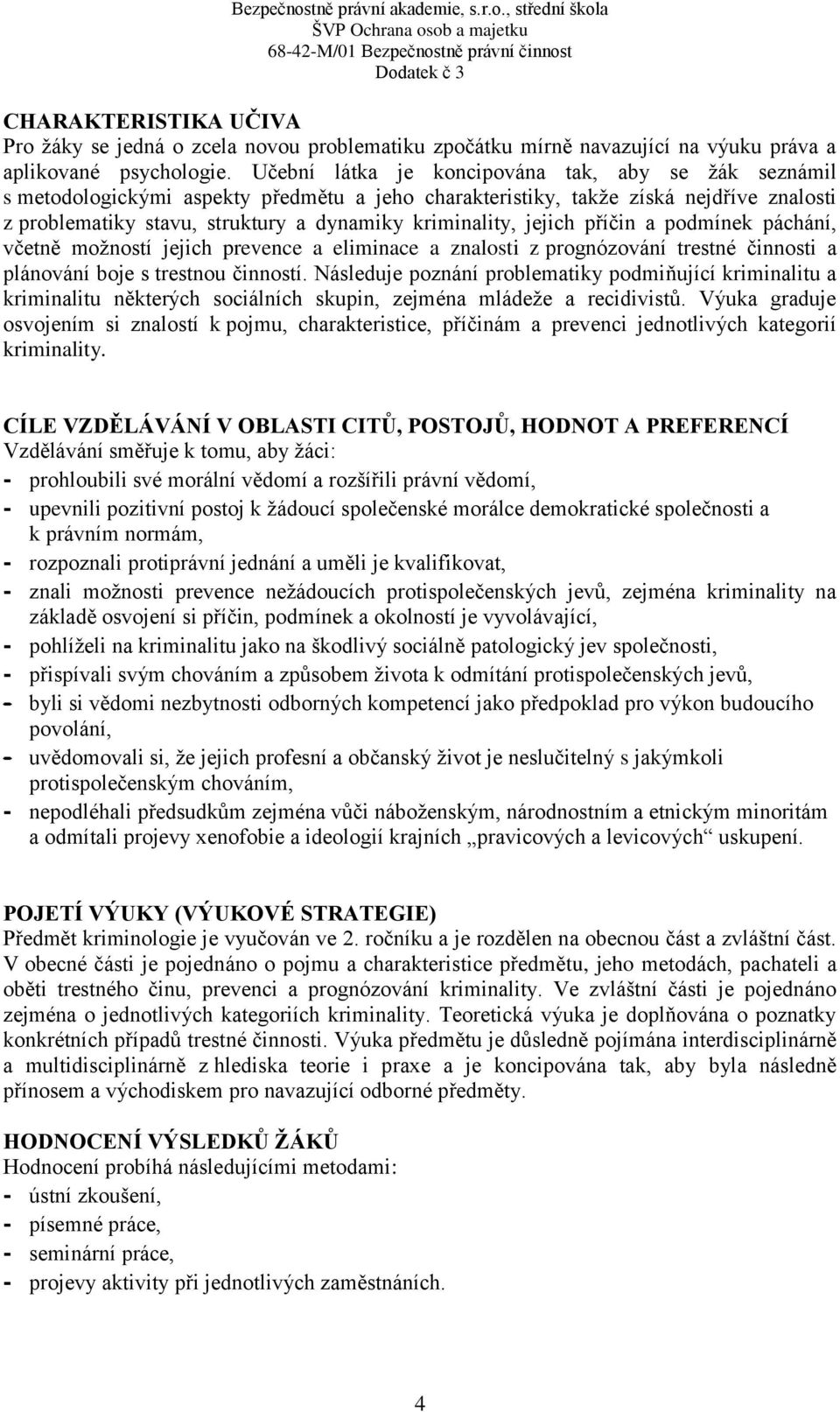 jejich příčin a podmínek páchání, včetně možností jejich prevence a eliminace a znalosti z prognózování trestné činnosti a plánování boje s trestnou činností.