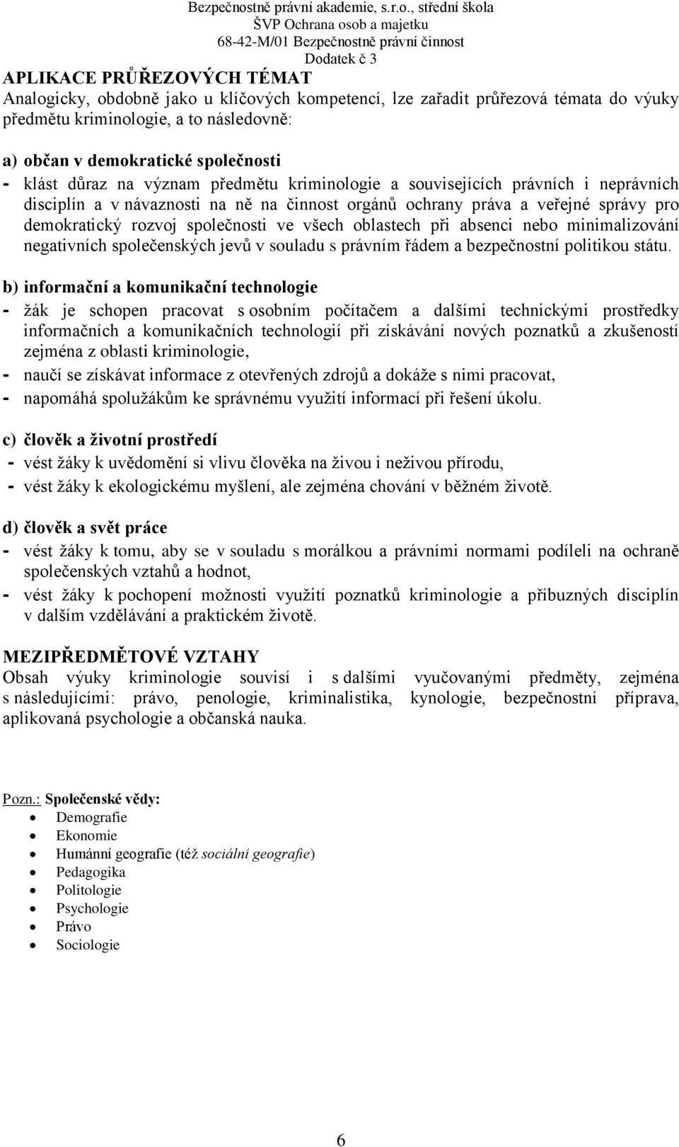 všech oblastech při absenci nebo minimalizování negativních společenských jevů v souladu s právním řádem a bezpečnostní politikou státu.