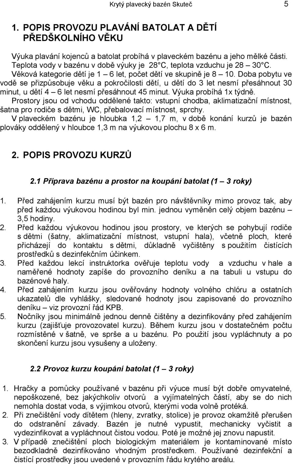 Doba pobytu ve vodě se přizpůsobuje věku a pokročilosti dětí, u dětí do 3 let nesmí přesáhnout 30 minut, u dětí 4 6 let nesmí přesáhnout 45 minut. Výuka probíhá 1x týdně.