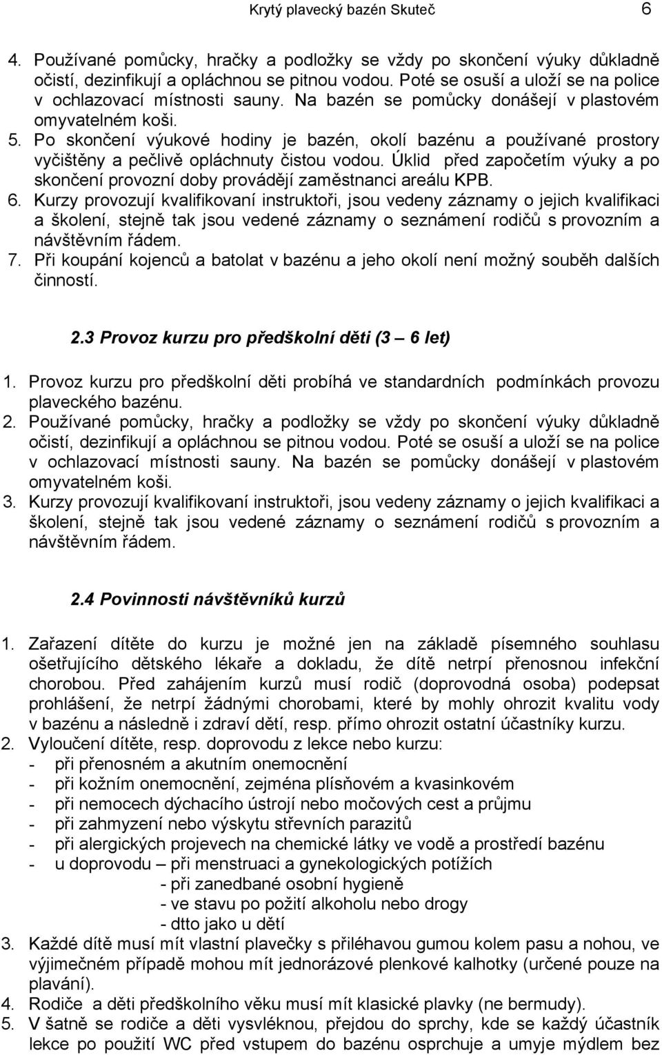 Po skončení výukové hodiny je bazén, okolí bazénu a používané prostory vyčištěny a pečlivě opláchnuty čistou vodou.