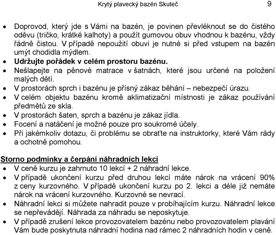 Nešlapejte na pěnové matrace v šatnách, které jsou určené na položení malých dětí. V prostorách sprch i bazénu je přísný zákaz běhání nebezpečí úrazu.