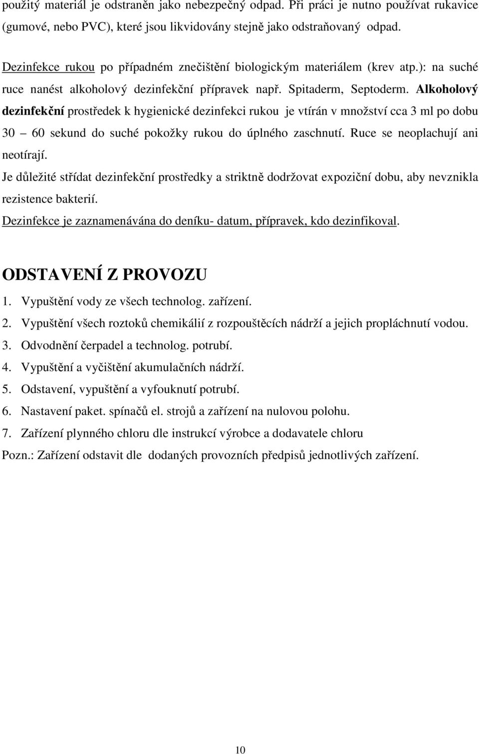 Alkoholový dezinfekční prostředek k hygienické dezinfekci rukou je vtírán v množství cca 3 ml po dobu 30 60 sekund do suché pokožky rukou do úplného zaschnutí. Ruce se neoplachují ani neotírají.