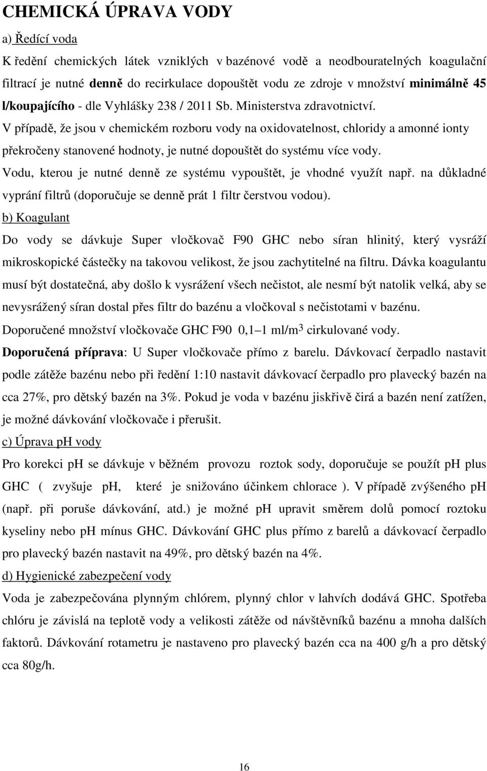 V případě, že jsou v chemickém rozboru vody na oxidovatelnost, chloridy a amonné ionty překročeny stanovené hodnoty, je nutné dopouštět do systému více vody.