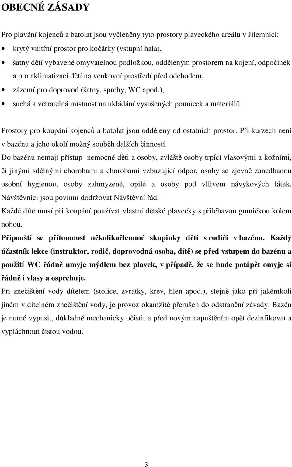 ), suchá a větratelná místnost na ukládání vysušených pomůcek a materiálů. Prostory pro koupání kojenců a batolat jsou odděleny od ostatních prostor.