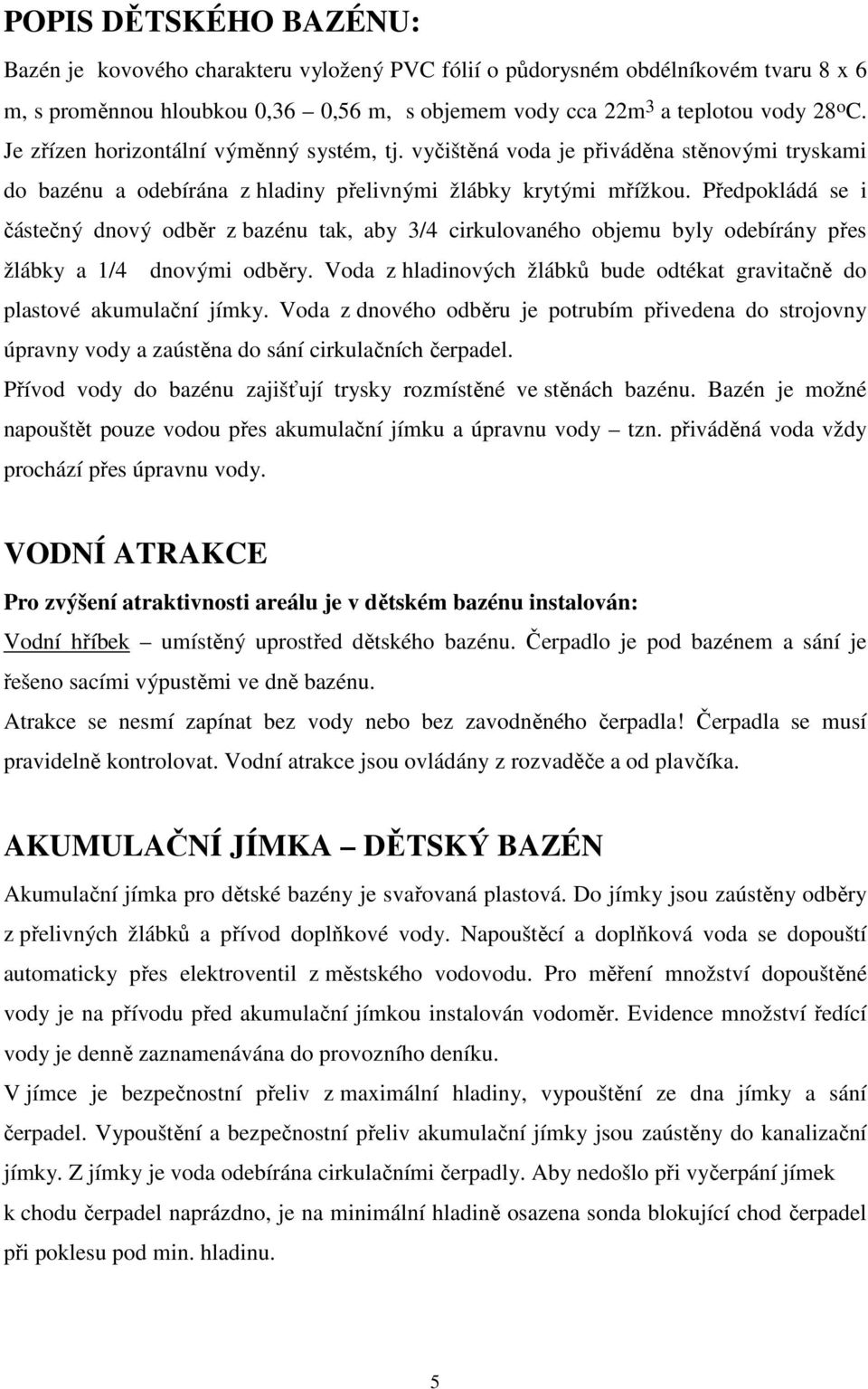 Předpokládá se i částečný dnový odběr z bazénu tak, aby 3/4 cirkulovaného objemu byly odebírány přes žlábky a 1/4 dnovými odběry.