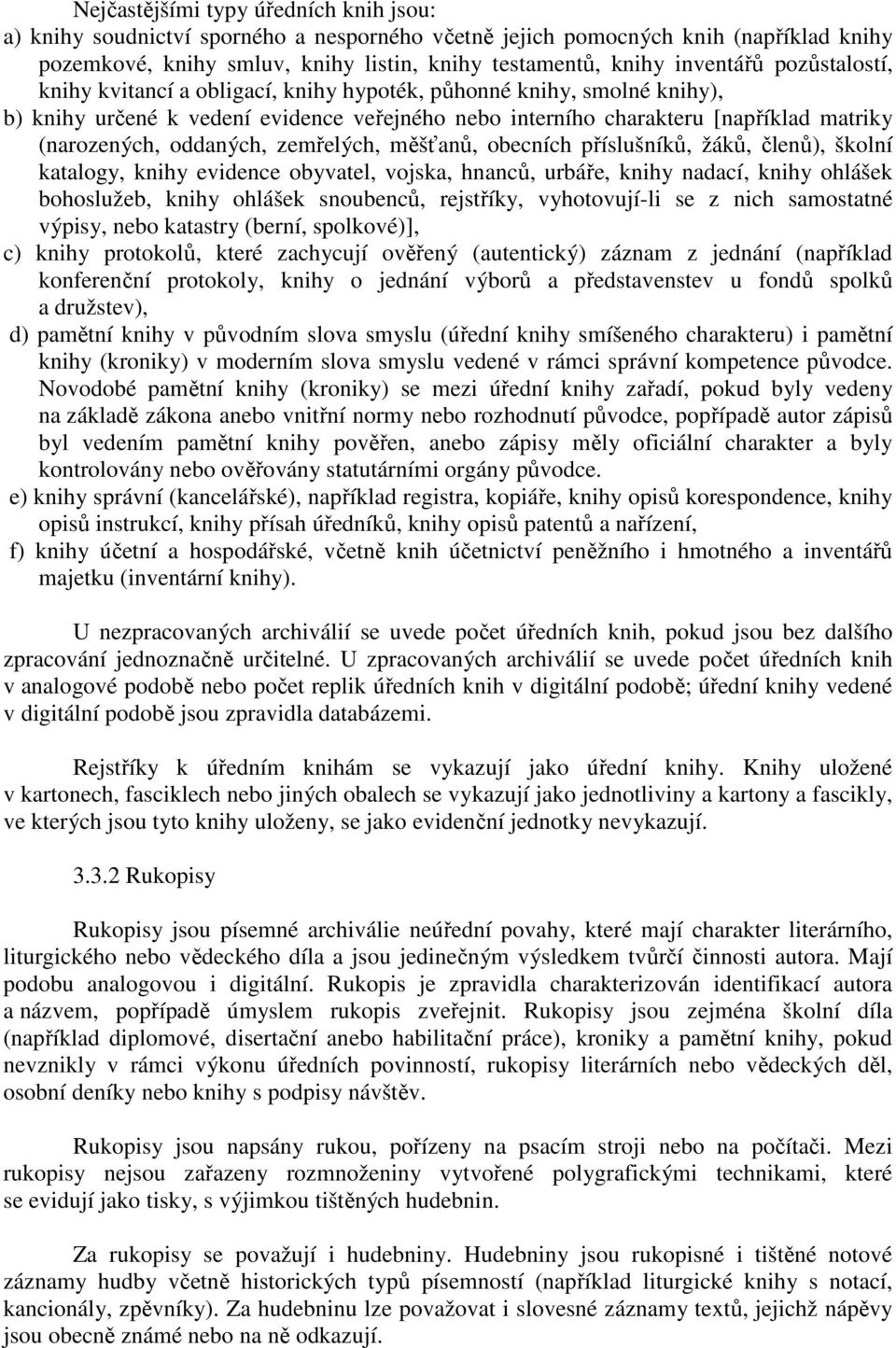 zemřelých, měšťanů, obecních příslušníků, žáků, členů), školní katalogy, knihy evidence obyvatel, vojska, hnanců, urbáře, knihy nadací, knihy ohlášek bohoslužeb, knihy ohlášek snoubenců, rejstříky,