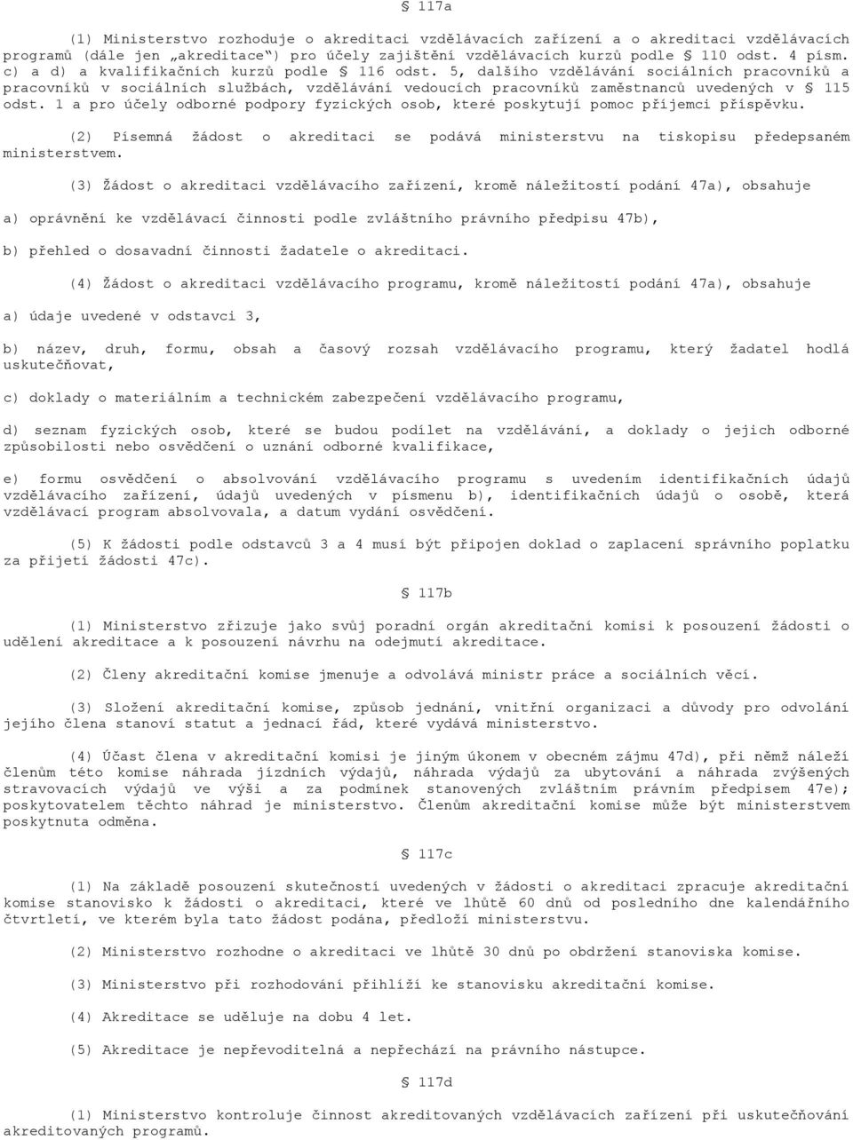 1 a pro účely odborné podpory fyzických osob, které poskytují pomoc příjemci příspěvku. (2) Písemná žádost o akreditaci se podává ministerstvu na tiskopisu předepsaném ministerstvem.